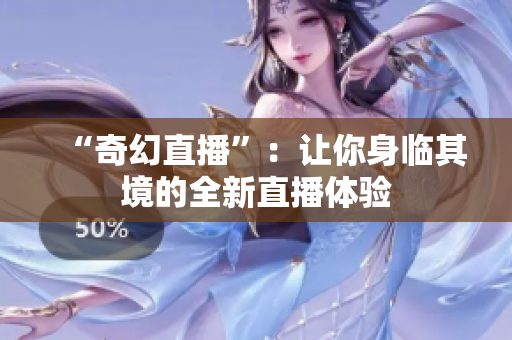 “奇幻直播”：让你身临其境的全新直播体验