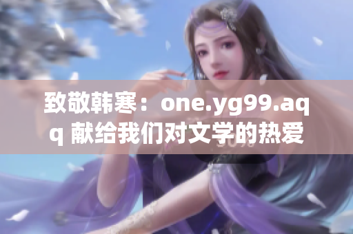 致敬韩寒：one.yg99.aqq 献给我们对文学的热爱