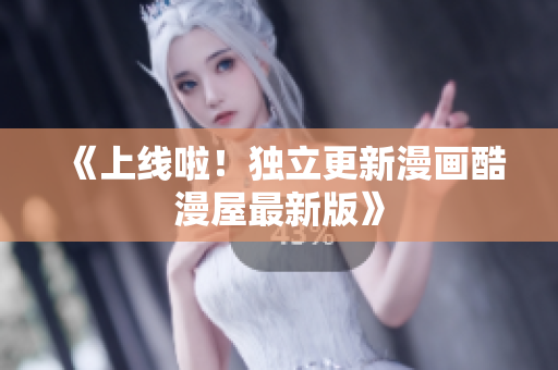 《上线啦！独立更新漫画酷漫屋最新版》