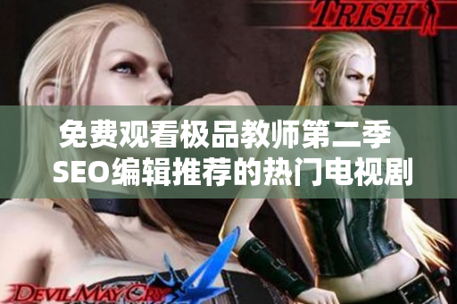 免费观看极品教师第二季  SEO编辑推荐的热门电视剧