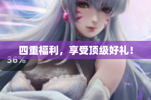 四重福利，享受顶级好礼！