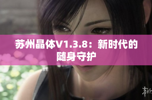 苏州晶体V1.3.8：新时代的随身守护