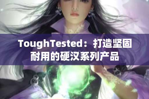 ToughTested：打造坚固耐用的硬汉系列产品