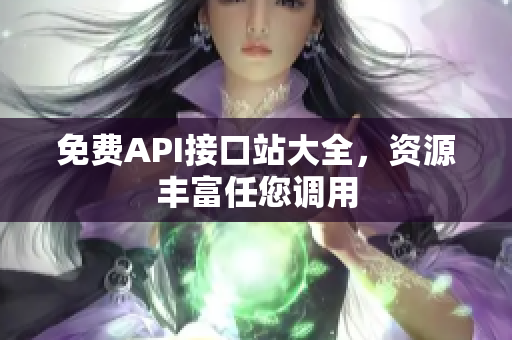 免费API接口站大全，资源丰富任您调用