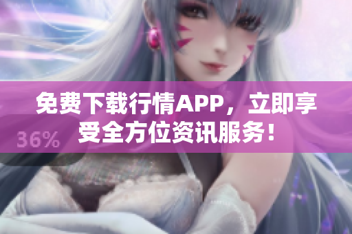 免费下载行情APP，立即享受全方位资讯服务！
