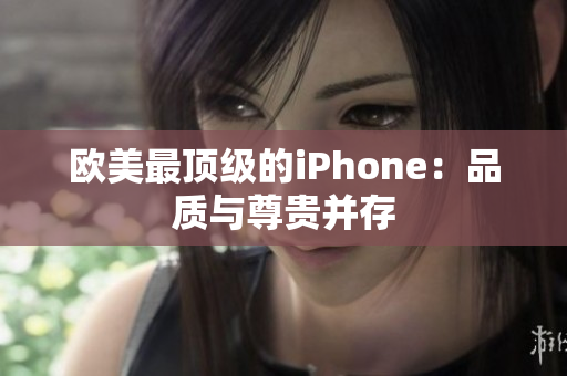 欧美最顶级的iPhone：品质与尊贵并存