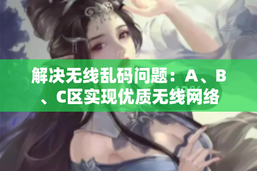 解决无线乱码问题：A、B、C区实现优质无线网络