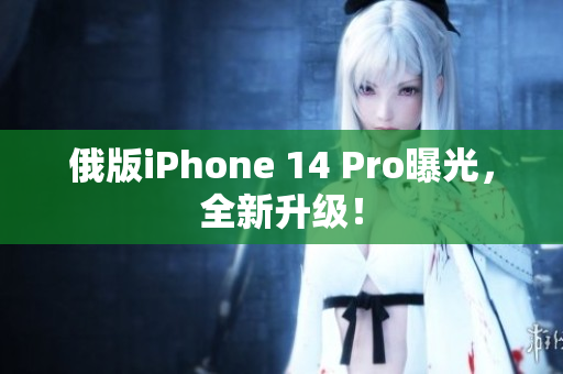 俄版iPhone 14 Pro曝光，全新升级！