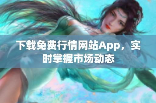 下载免费行情网站App，实时掌握市场动态