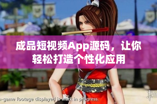 成品短视频App源码，让你轻松打造个性化应用