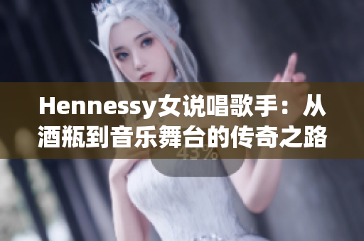 Hennessy女说唱歌手：从酒瓶到音乐舞台的传奇之路