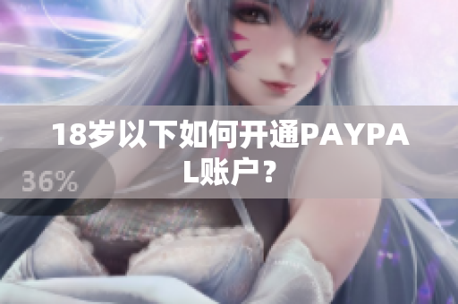 18岁以下如何开通PAYPAL账户？