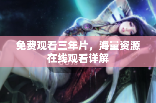 免费观看三年片，海量资源在线观看详解