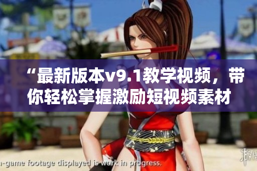 “最新版本v9.1教学视频，带你轻松掌握激励短视频素材安装技巧”