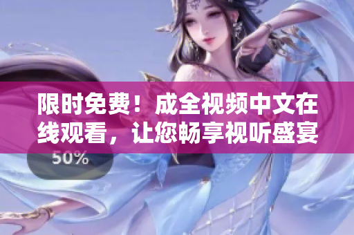 限时免费！成全视频中文在线观看，让您畅享视听盛宴