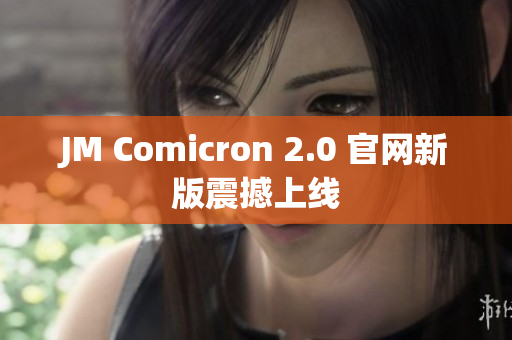 JM Comicron 2.0 官网新版震撼上线