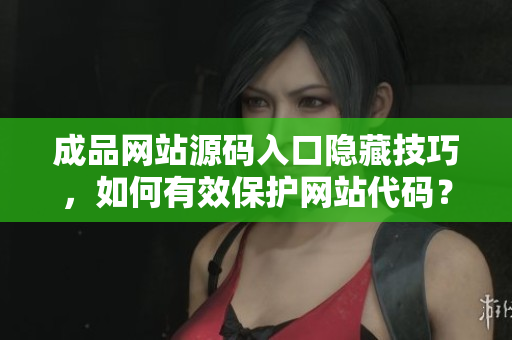 成品网站源码入口隐藏技巧，如何有效保护网站代码？