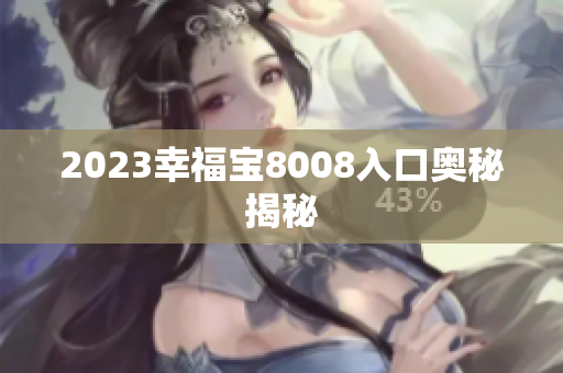 2023幸福宝8008入口奥秘揭秘