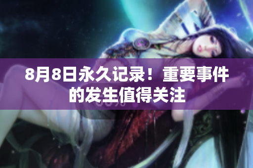 8月8日永久记录！重要事件的发生值得关注