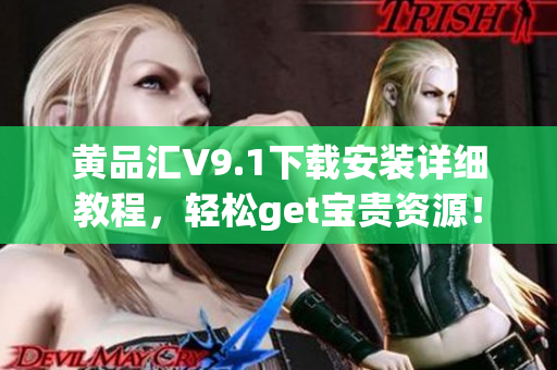 黄品汇V9.1下载安装详细教程，轻松get宝贵资源！