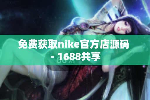 免费获取nike官方店源码 - 1688共享