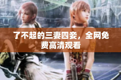 了不起的三妻四妾，全网免费高清观看