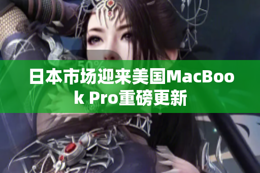 日本市场迎来美国MacBook Pro重磅更新