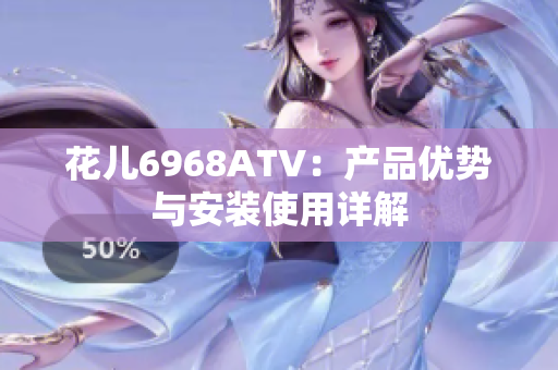 花儿6968ATV：产品优势与安装使用详解