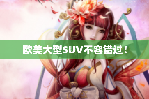 欧美大型SUV不容错过！