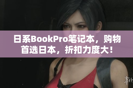 日系BookPro笔记本，购物首选日本，折扣力度大！