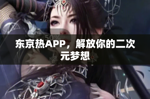 东京热APP，解放你的二次元梦想