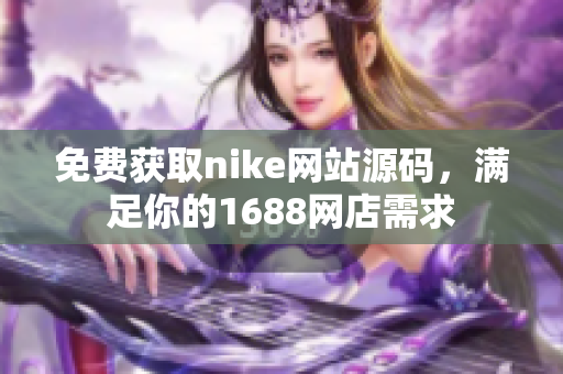 免费获取nike网站源码，满足你的1688网店需求
