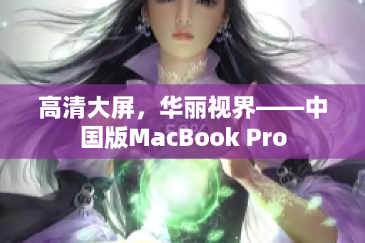 高清大屏，华丽视界——中国版MacBook Pro