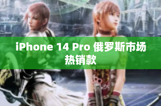 iPhone 14 Pro 俄罗斯市场热销款