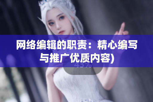 网络编辑的职责：精心编写与推广优质内容)