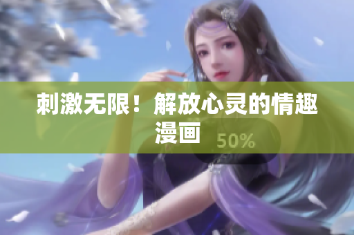 刺激无限！解放心灵的情趣漫画