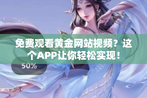 免费观看黄金网站视频？这个APP让你轻松实现！