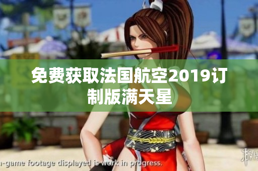 免费获取法国航空2019订制版满天星