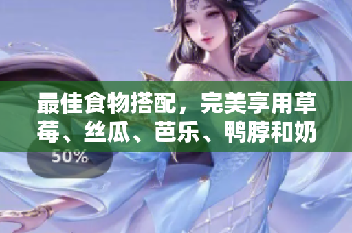 最佳食物搭配，完美享用草莓、丝瓜、芭乐、鸭脖和奶茶