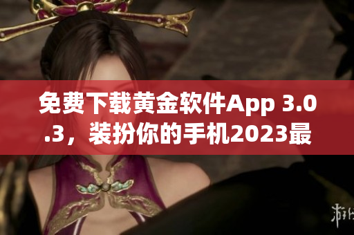 免费下载黄金软件App 3.0.3，装扮你的手机2023最流行