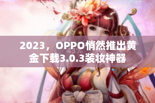 2023，OPPO悄然推出黄金下载3.0.3装妆神器