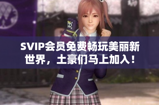 SVIP会员免费畅玩美丽新世界，土豪们马上加入！