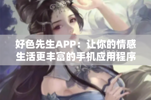 好色先生APP：让你的情感生活更丰富的手机应用程序