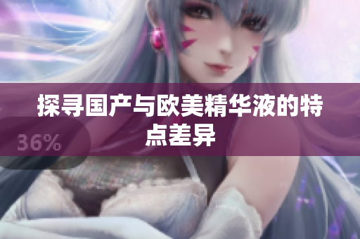 探寻国产与欧美精华液的特点差异