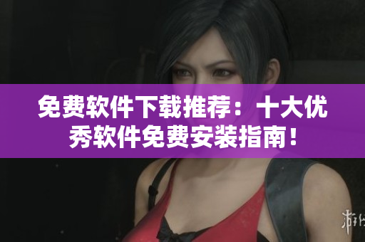 免费软件下载推荐：十大优秀软件免费安装指南！
