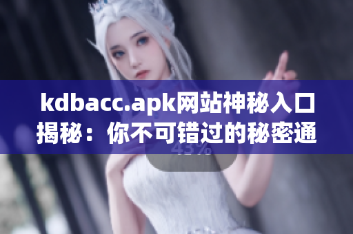 kdbacc.apk网站神秘入口揭秘：你不可错过的秘密通道