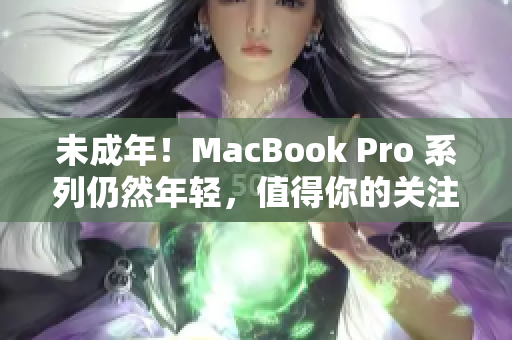 未成年！MacBook Pro 系列仍然年轻，值得你的关注