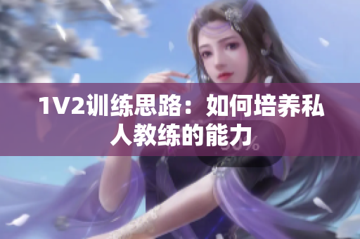 1V2训练思路：如何培养私人教练的能力