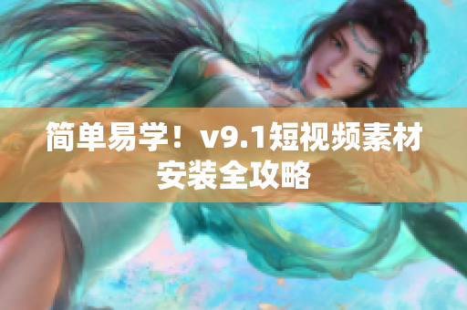 简单易学！v9.1短视频素材安装全攻略
