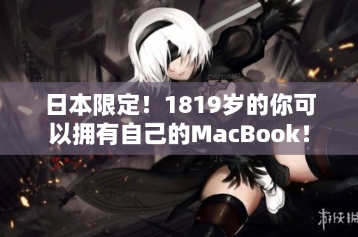 日本限定！1819岁的你可以拥有自己的MacBook！